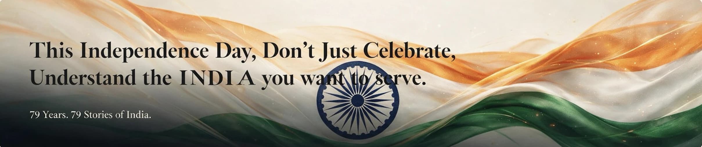 This Independence Day, Don't Just Celebrate, Understand the INDIA you want to serve. 79 Years. 79 Stories of India.